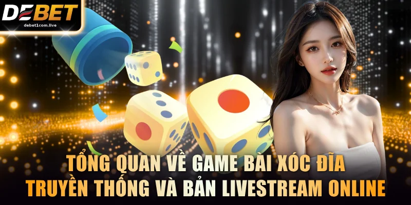 Tổng quan về game bài xóc đĩa truyền thống và bản livestream online